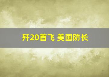 歼20首飞 美国防长